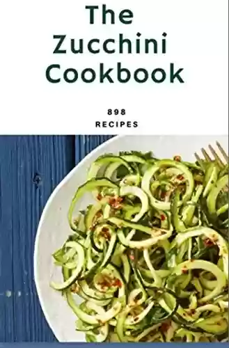 Livro: 898 Zucchini Recipes: Best Zucchini Cookbook For Beginners to the Advanced: Zucchini Noodle Recipes, Summer Salads Cookbook and Hundreds more made JUST for YOU (English Edition)