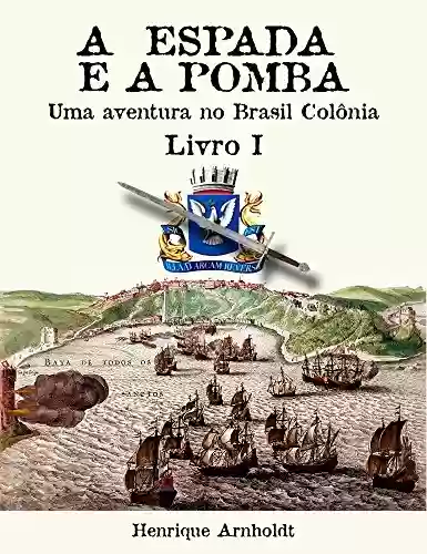 Livro: A Espada E A Pomba - Vol. I: Uma Aventura no Brasil Colônia