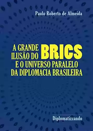 Livro: A grande ilusão do Brics : e o universo paralelo da diplomacia brasileira (Pensamento Político Livro 19)