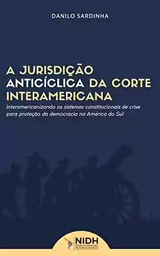 Livro: A JURISDIÇÃO ANTICÍCLICA DA CORTE INTERAMERICANA : Interamericanizando os sistemas constitucionais de crise para proteção da democracia na América do Sul