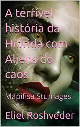 Livro: A terrível história da Híbrida com Aliens do caos: Mapifisa Stumagesi (SÉRIE DE SUSPENSE E TERROR Livro 3)