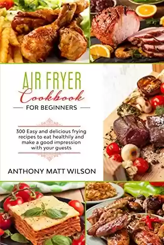 Livro: Air fryer cookbook for beginners: 300 easy and delicious frying recipes to eat healthily and make a good impression with your guests (English Edition)