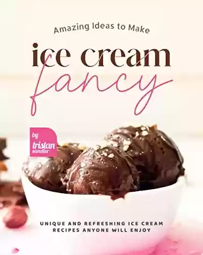 Livro: Amazing Ideas to Make Ice Cream Fancy: Unique and Refreshing Ice Cream Recipes Anyone Will Enjoy (English Edition)