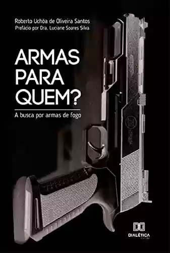 Livro: Armas para Quem?: a busca por armas de fogo