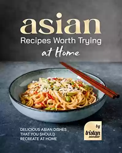 Livro: Asian Recipes Worth Trying at Home: Delicious Asian Dishes that You Should Recreate at Home (English Edition)
