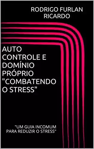 Livro: AUTO CONTROLE E DOMÍNIO PRÓPRIO "COMBATENDO O STRESS": "UM GUIA INCOMUM PARA REDUZIR O STRESS"