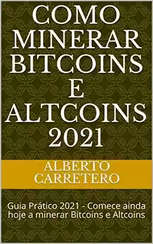 Livro: Como Minerar Bitcoins e Altcoins 2021: Guia Prático 2021 - Comece ainda hoje a minerar Bitcoins e Altcoins