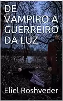 Livro: DE VAMPIRO A GUERREIRO DA LUZ (SÉRIE DE SUSPENSE E TERROR Livro 91)