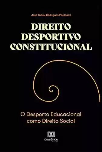 Livro: Direito Desportivo Constitucional: o Desporto Educacional Como Direito Social