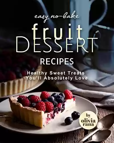 Livro: Easy No-Bake Fruit Dessert Recipes: Healthy Sweet Treats You'll Absolutely Love (English Edition)