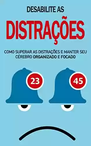 Livro: Eliminar Distrações: Como desabilitar as distrações e manter seu cérebro organizado e focado
