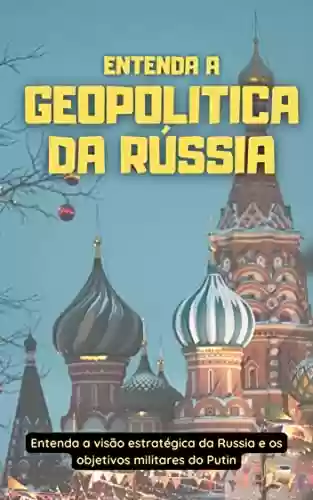 Livro: Entenda a Geopolitica da Rússia: Entenda a visão estratégica da Russia e os objetivos militares do Putin