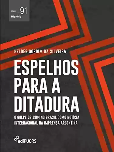 Livro: Espelhos para a ditadura: o golpe de 1964 no Brasil como notícia internacional na imprensa Argentina (História Livro 91)