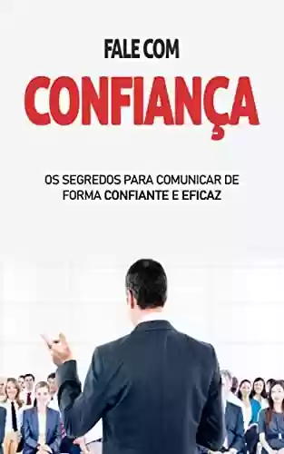 Livro: FALE COM CONFIANÇA: Os segredos para comunicar de forma eficaz e confiante, tanto na vida pessoal como profissional
