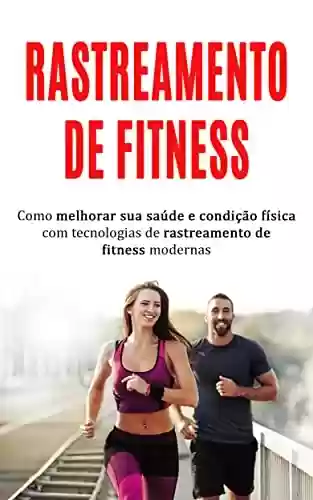 Livro: FITNESS: Como melhorar sua saúde e condição física usando tecnologias de rastreamento de fitness modernas