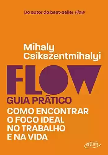 Livro: Flow – Guia prático: Como encontrar o foco ideal no trabalho e na vida