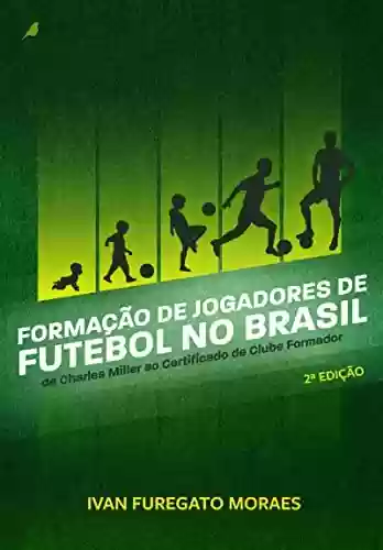 Livro: Formação de Jogadores de Futebol no Brasil: De Charles Miller ao Certificado de Clube Formador