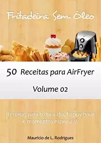 Livro: Fritadeira Sem Óleo - Vol. 02: 50 receitas para AirFryer (Fritadeira Sem Óleo - Receitas para AirFryer / Air Fryer)
