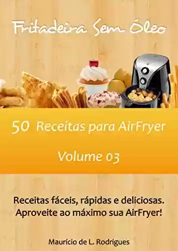 Livro: Fritadeira Sem Óleo - Vol. 03: 50 Receitas para AirFryer (Fritadeira Sem Óleo - Receitas para AirFryer / Air Fryer)