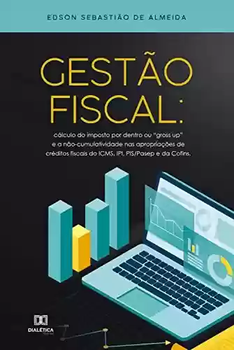 Livro: Gestão Fiscal: cálculo do imposto por dentro ou "Gross Up" e a não-cumulatividade nas apropriações de créditos fiscais do ICMS, IPI, PIS/PASEP e da CONFINS
