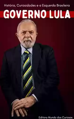Livro: Governo Lula: História, Curiosidades e a Esquerda Brasileira
