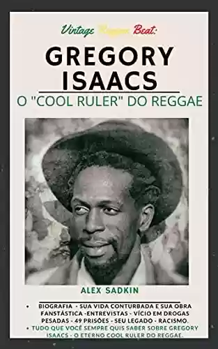 Livro: GREGORY ISAACS : O Cool Ruler do Reggae - VERSÃO REVISTA E ATUALIZADA (Vintage Reggae Beat Livro 6)