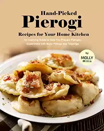 Livro: Hand-Picked Pierogi Recipes for Your Home Kitchen: An Inspiring Guide to Help You Prepare Pierogis, Experiment with Many Fillings and Toppings (English Edition)