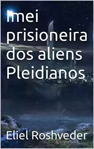 Livro: Imei prisioneira dos aliens Pleidianos (Aliens e Mundos Paralelos Livro 17)