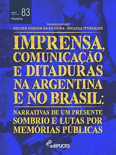 Livro: Imprensa, comunicações e ditaduras na Argentina e no Brasil: narrativas de um presente sombrio e lutas por memórias públicas (História Livro 83)