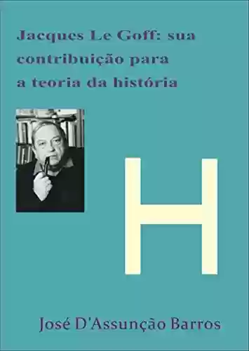 Livro: Jacque Le Goff: sua contribuição para a Teoria da História