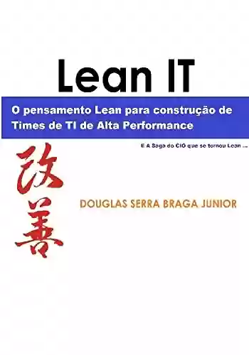Livro: Lean IT - O pensamento Lean para a construção de times de TI de alta performance: E a saga do CIO que se tornou Lean