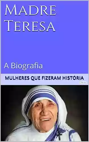 Livro: Madre Teresa de Calcutá - A Biografia (Mulheres que Fizeram História)