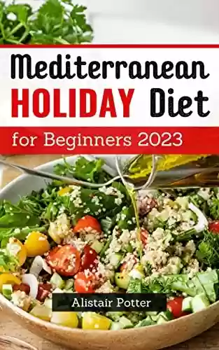 Livro: Mediterranean Holiday Diet for Beginners 2023: Healthy Mediterranean Diet Recipes to Help You Burn Fat | Tips and Meal Plan for Lose Weight Success and ... Again for Beginnners (English Edition)