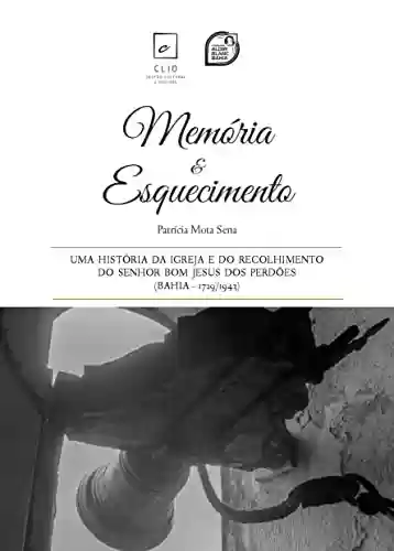 Livro: Memória e Esquecimento: Uma história da Igreja e do Recolhimento do Senhor Bom Jesus dos Perdões (Bahia – 1729/1943)