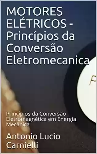 Livro: MOTORES ELÉTRICOS - Princípios da Conversão Eletromecanica: Princípios da Conversão Eletromagnética em Energia Mecânica