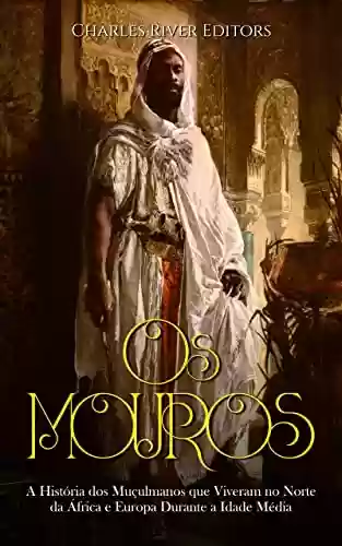 Livro: Os Mouros: A História dos Muçulmanos que Viveram no Norte da África e Europa Durante a Idade Média