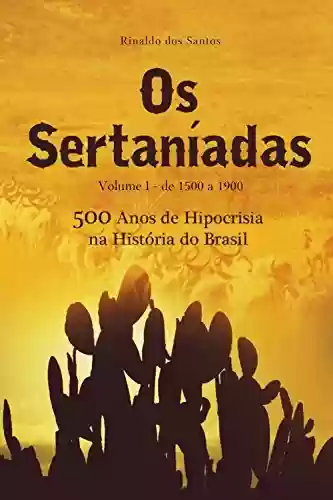 Livro: Os sertaníadas - vol. 1 - de 1500 a 1900 - (500 anos de hipocrisia na história do brasil): A epopeia dos esquecidos nos Sertões