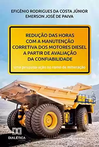 Livro: Redução das horas com a manutenção corretiva dos motores diesel a partir de avaliação da confiabilidade: uma pesquisa-ação no ramo de mineração