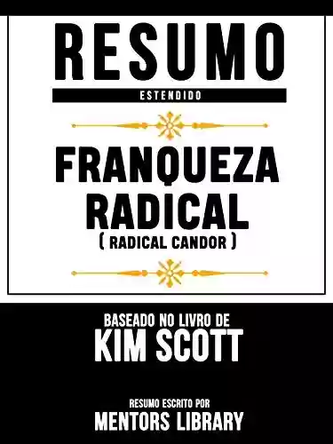 Livro: Resumo Estendido: Franqueza Radical (Radical Candor) - Baseado No Livro De Kim Scott