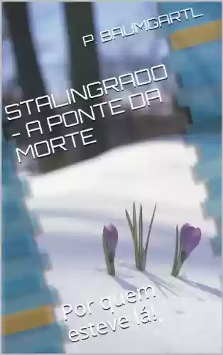 Livro: STALINGRADO - A PONTE PARA A MORTE: Por quem esteve lá!