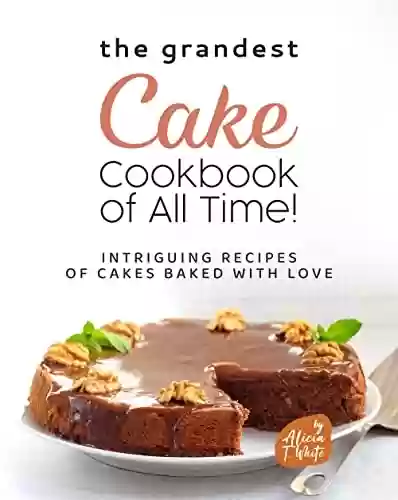 Livro: The Grandest Cake Cookbook of All Time!: Intriguing Recipes of Cakes Baked with Love (English Edition)