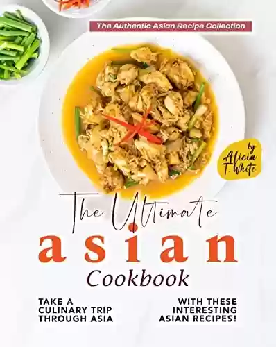 Livro: The Ultimate Asian Cookbook: Take a Culinary Trip Through Asia with These Interesting Asian Recipes! (The Authentic Asian Recipe Collection) (English Edition)