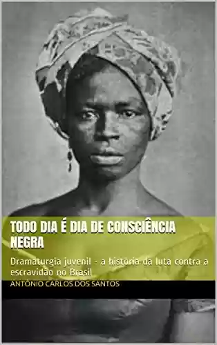 Livro: Todo dia é dia de consciência negra: Dramaturgia juvenil - a história da luta contra a escravidão no Brasil (Coleção Educação, Teatro & História Livro 3)
