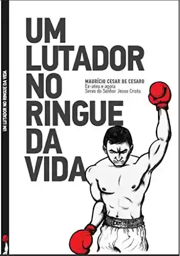 Livro: Um Lutador no Ringue da Vida: Maurício Cesar De Cesaro