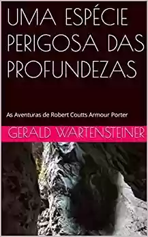 Livro: UMA ESPÉCIE PERIGOSA DAS PROFUNDEZAS: As Aventuras de Robert Coutts Armour Porter