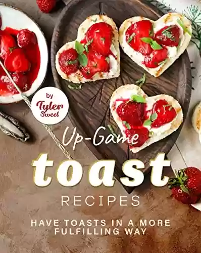 Livro: Up-Game Toast Recipes: Have Toasts in a More Fulfilling Way (English Edition)