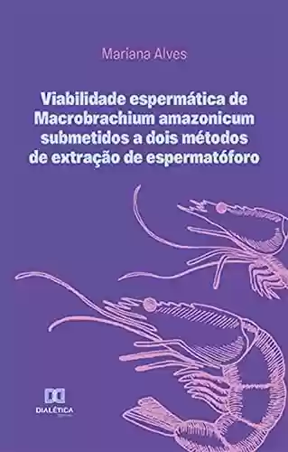 Livro: Viabilidade espermática de Macrobrachium amazonicum submetidos a dois métodos de extração de espermatóforo