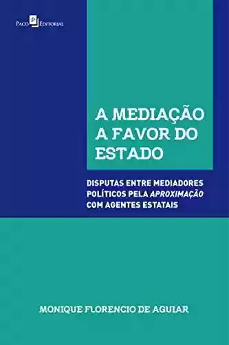 Livro: A mediação a favor do Estado: disputas entre mediadores políticos pela aproximação com agentes estatais