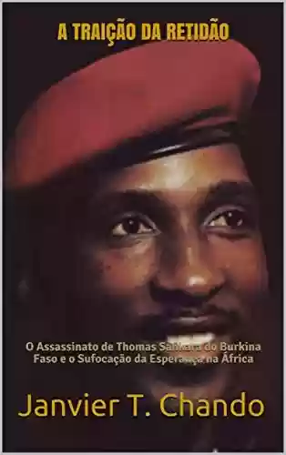 Livro: A TRAIÇÃO DA RETIDÃO: O Assassinato de Thomas Sankara do Burkina Faso e o Sufocação da Esperança na África