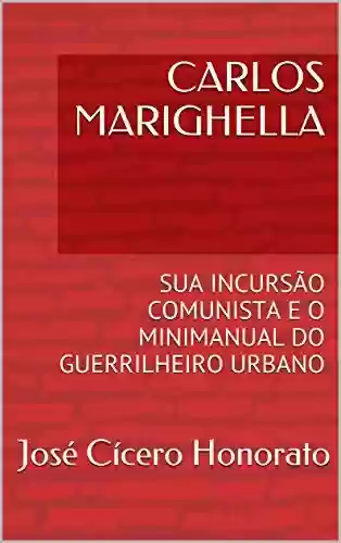 Livro: CARLOS MARIGHELLA: SUA INCURSÃO COMUNISTA E O MINIMANUAL DO GUERRILHEIRO URBANO